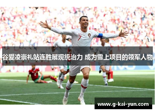 谷爱凌崇礼站连胜展现统治力 成为雪上项目的领军人物 谷爱凌崇礼站连胜展现统治力 成为雪上项目的领军人物