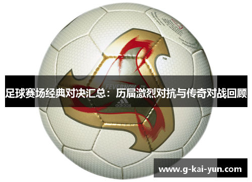 足球赛场经典对决汇总:历届激烈对抗与传奇对战回顾 足球赛场经典对决汇总:历届激烈对抗与传奇对战回顾