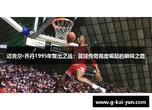 迈克尔·乔丹1995年复出之战：篮球传奇再度崛起的巅峰之路