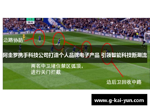 阿圭罗携手科技公司打造个人品牌电子产品 引领智能科技新潮流