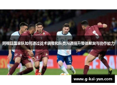 阿根廷国家队如何通过战术调整和队员沟通提升整体默契与协作能力