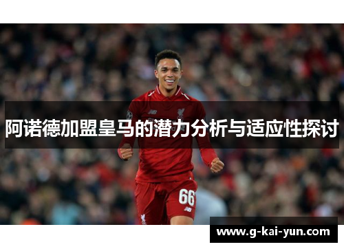 阿诺德加盟皇马的潜力分析与适应性探讨 阿诺德加盟皇马的潜力分析与适应性探讨