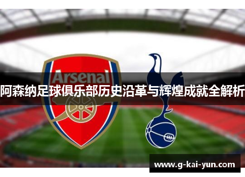 阿森纳足球俱乐部历史沿革与辉煌成就全解析 阿森纳足球俱乐部历史沿革与辉煌成就全解析