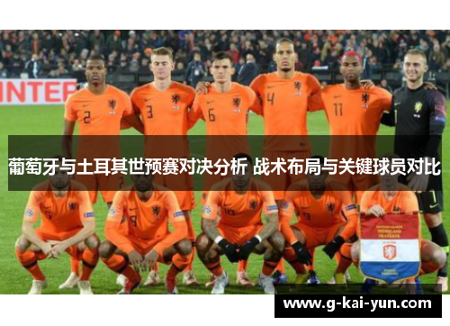 葡萄牙与土耳其世预赛对决分析 战术布局与关键球员对比 葡萄牙与土耳其世预赛对决分析 战术布局与关键球员对比