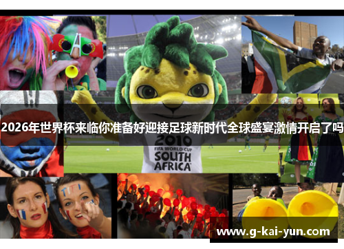 2026年世界杯来临你准备好迎接足球新时代全球盛宴激情开启了吗