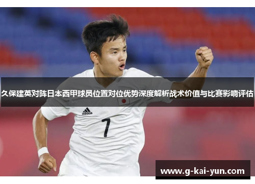 久保建英对阵日本西甲球员位置对位优势深度解析战术价值与比赛影响评估