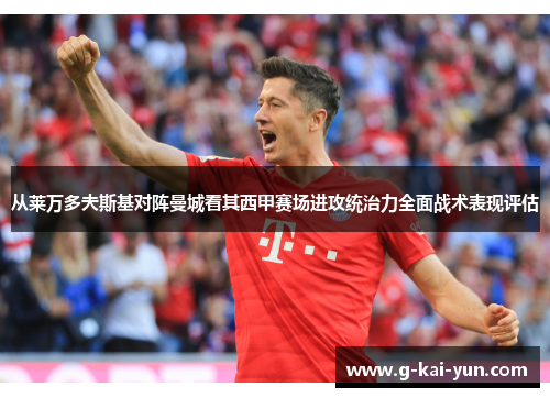 从莱万多夫斯基对阵曼城看其西甲赛场进攻统治力全面战术表现评估 从莱万多夫斯基对阵曼城看其西甲赛场进攻统治力全面战术表现评估