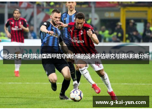 恰尔汗奥卢对阵法国西甲防守端价值的战术评估研究与球队影响分析 恰尔汗奥卢对阵法国西甲防守端价值的战术评估研究与球队影响分析
