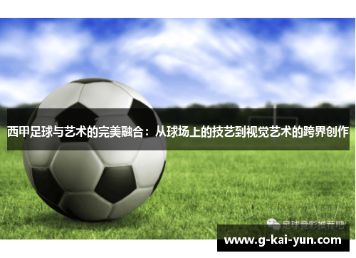 西甲足球与艺术的完美融合:从球场上的技艺到视觉艺术的跨界创作 西甲足球与艺术的完美融合:从球场上的技艺到视觉艺术的跨界创作