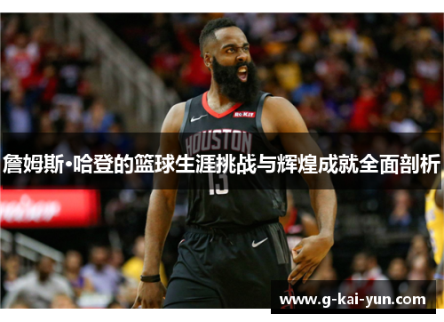 詹姆斯·哈登的篮球生涯挑战与辉煌成就全面剖析 詹姆斯·哈登的篮球生涯挑战与辉煌成就全面剖析