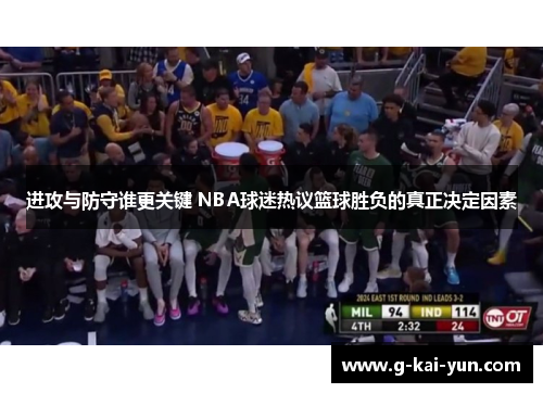 进攻与防守谁更关键 NBA球迷热议篮球胜负的真正决定因素 进攻与防守谁更关键 NBA球迷热议篮球胜负的真正决定因素