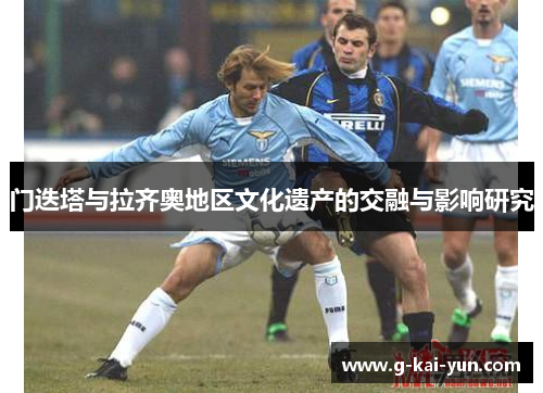 门迭塔与拉齐奥地区文化遗产的交融与影响研究 门迭塔与拉齐奥地区文化遗产的交融与影响研究