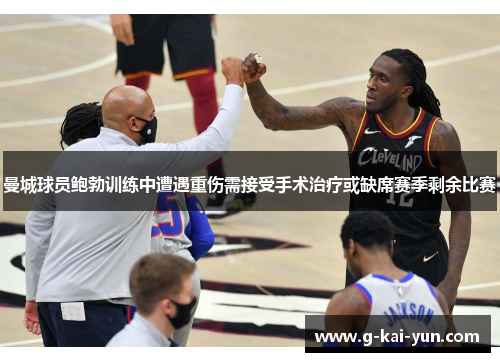 曼城球员鲍勃训练中遭遇重伤需接受手术治疗或缺席赛季剩余比赛