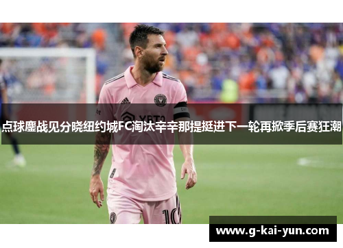 点球鏖战见分晓纽约城FC淘汰辛辛那提挺进下一轮再掀季后赛狂潮 点球鏖战见分晓纽约城FC淘汰辛辛那提挺进下一轮再掀季后赛狂潮