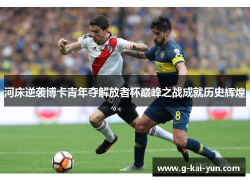 河床逆袭博卡青年夺解放者杯巅峰之战成就历史辉煌 河床逆袭博卡青年夺解放者杯巅峰之战成就历史辉煌