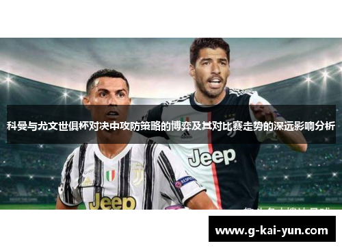 科曼与尤文世俱杯对决中攻防策略的博弈及其对比赛走势的深远影响分析 科曼与尤文世俱杯对决中攻防策略的博弈及其对比赛走势的深远影响分析