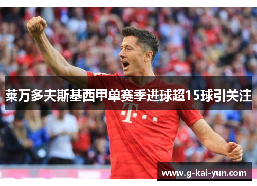莱万多夫斯基西甲单赛季进球超15球引关注 莱万多夫斯基西甲单赛季进球超15球引关注