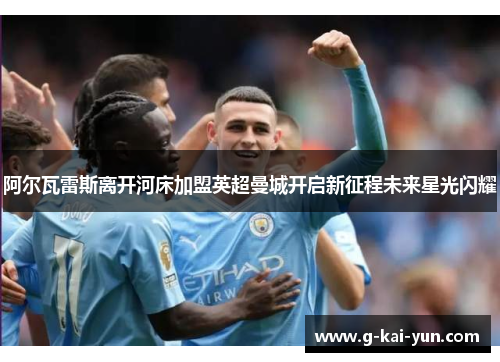阿尔瓦雷斯离开河床加盟英超曼城开启新征程未来星光闪耀