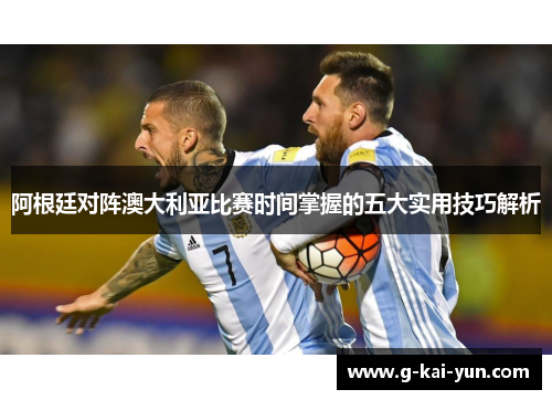 阿根廷对阵澳大利亚比赛时间掌握的五大实用技巧解析