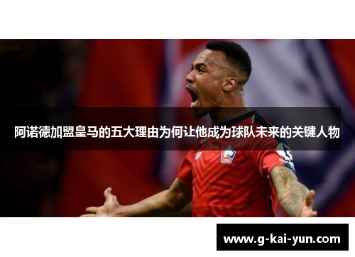 阿诺德加盟皇马的五大理由为何让他成为球队未来的关键人物