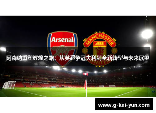 阿森纳重塑辉煌之路：从英超争冠失利到全新转型与未来展望