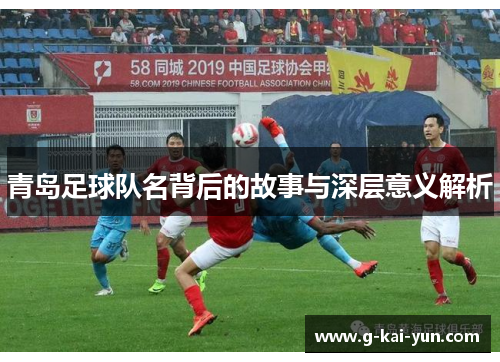 青岛足球队名背后的故事与深层意义解析