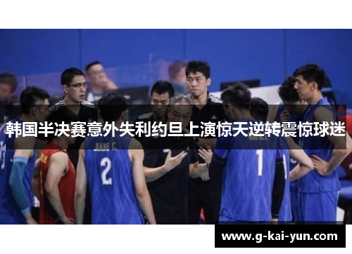 韩国半决赛意外失利约旦上演惊天逆转震惊球迷