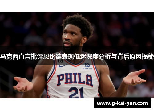 马克西直言批评恩比德表现低迷深度分析与背后原因揭秘