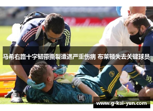 马希右路十字韧带撕裂遭遇严重伤病 布莱顿失去关键球员