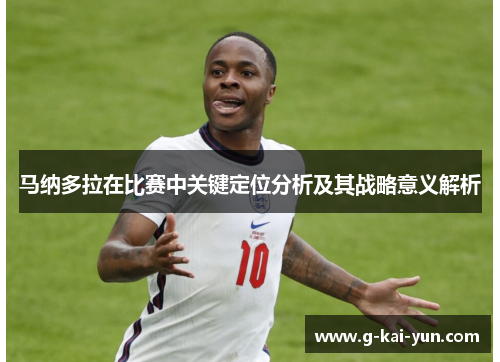 马纳多拉在比赛中关键定位分析及其战略意义解析