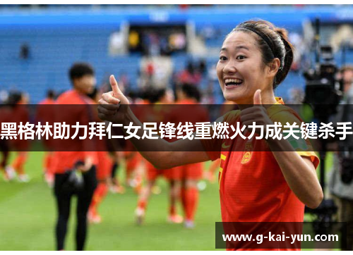 黑格林助力拜仁女足锋线重燃火力成关键杀手
