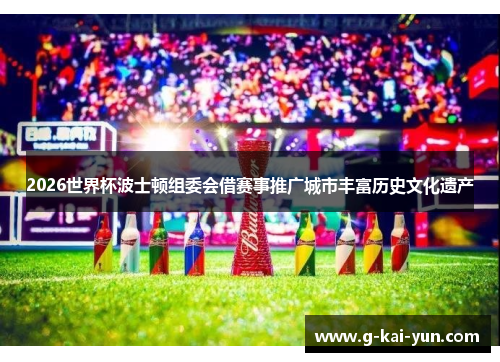 2026世界杯波士顿组委会借赛事推广城市丰富历史文化遗产