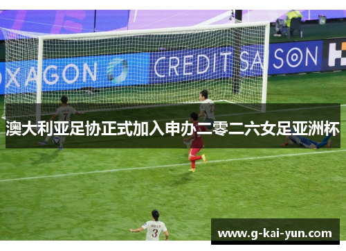 澳大利亚足协正式加入申办二零二六女足亚洲杯