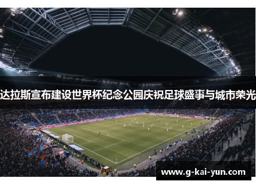 达拉斯宣布建设世界杯纪念公园庆祝足球盛事与城市荣光