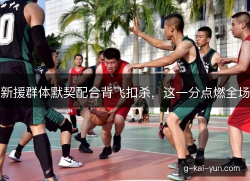 新援群体默契配合背飞扣杀,这一分点燃全场 新援群体默契配合背飞扣杀,这一分点燃全场