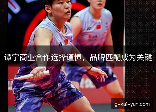 谭宁商业合作选择谨慎，品牌匹配成为关键