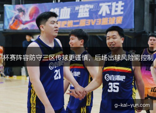 杯赛阵容防守三区传球更谨慎，后场出球风险需控制